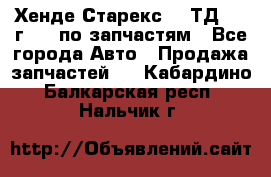 Хенде Старекс 2.5ТД 1999г 4wd по запчастям - Все города Авто » Продажа запчастей   . Кабардино-Балкарская респ.,Нальчик г.